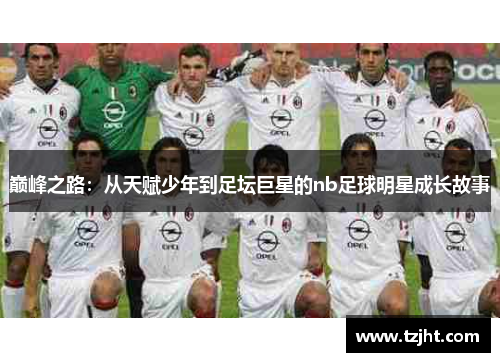 巅峰之路：从天赋少年到足坛巨星的nb足球明星成长故事
