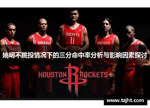 姚明不跳投情况下的三分命中率分析与影响因素探讨