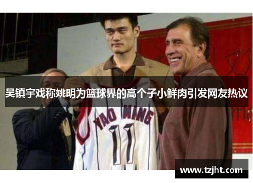 吴镇宇戏称姚明为篮球界的高个子小鲜肉引发网友热议