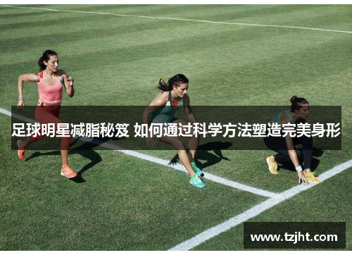 足球明星减脂秘笈 如何通过科学方法塑造完美身形