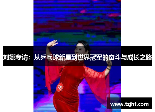 刘娜专访：从乒乓球新星到世界冠军的奋斗与成长之路