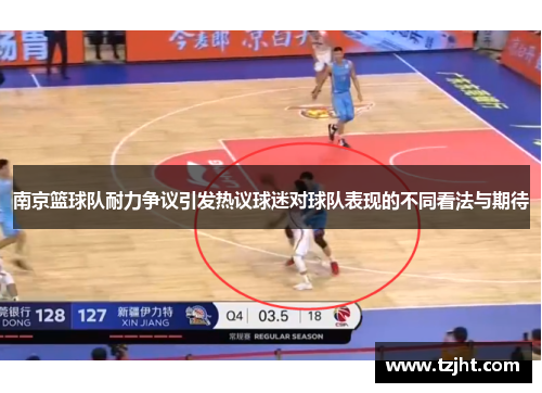 南京篮球队耐力争议引发热议球迷对球队表现的不同看法与期待
