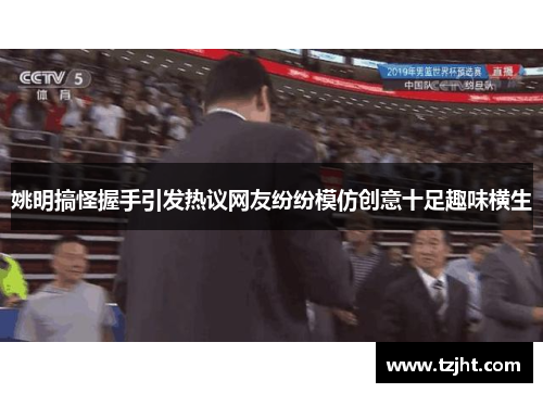 姚明搞怪握手引发热议网友纷纷模仿创意十足趣味横生