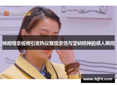 姚明母亲视频引发热议展现亲情与坚韧精神的感人瞬间