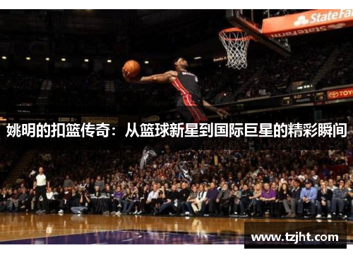 姚明的扣篮传奇：从篮球新星到国际巨星的精彩瞬间