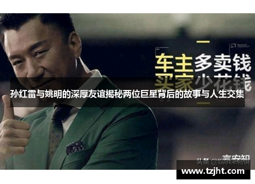 孙红雷与姚明的深厚友谊揭秘两位巨星背后的故事与人生交集