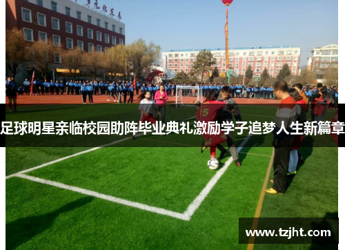 足球明星亲临校园助阵毕业典礼激励学子追梦人生新篇章