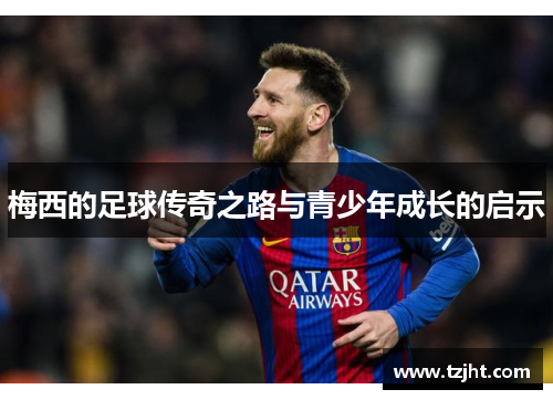梅西的足球传奇之路与青少年成长的启示