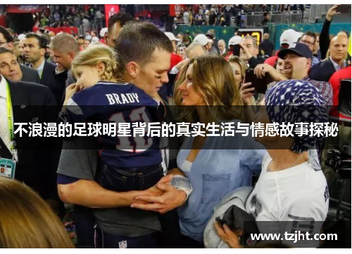 不浪漫的足球明星背后的真实生活与情感故事探秘