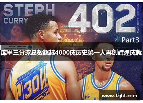 库里三分球总数超越4000成历史第一人再创辉煌成就