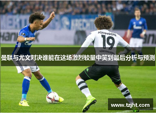 曼联与尤文对决谁能在这场激烈较量中笑到最后分析与预测