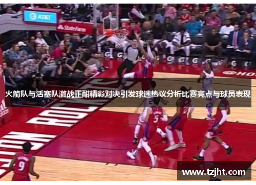 火箭队与活塞队激战正酣精彩对决引发球迷热议分析比赛亮点与球员表现
