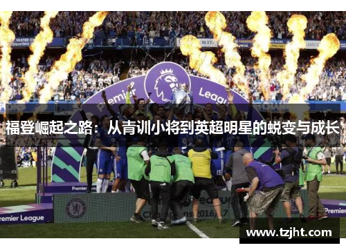 福登崛起之路：从青训小将到英超明星的蜕变与成长