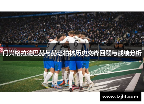 门兴格拉德巴赫与赫塔柏林历史交锋回顾与战绩分析
